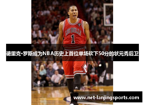 德里克·罗斯成为NBA历史上首位单场砍下50分的状元秀后卫