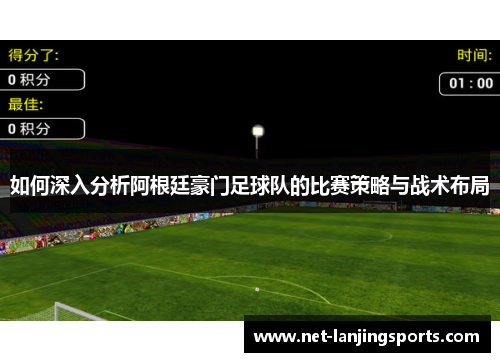 如何深入分析阿根廷豪门足球队的比赛策略与战术布局
