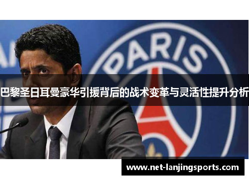 巴黎圣日耳曼豪华引援背后的战术变革与灵活性提升分析