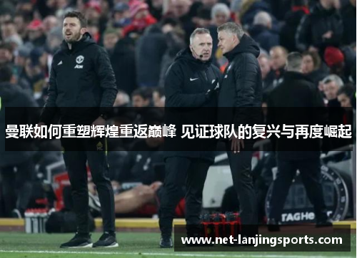 曼联如何重塑辉煌重返巅峰 见证球队的复兴与再度崛起