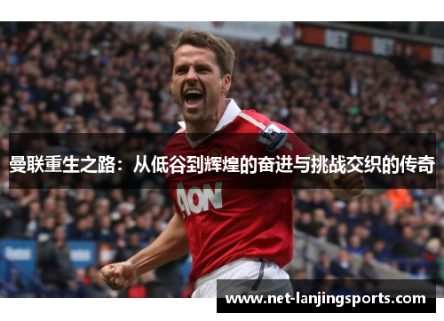 曼联重生之路：从低谷到辉煌的奋进与挑战交织的传奇