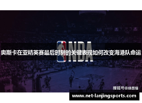 奥斯卡在亚精英赛最后时刻的关键表现如何改变海港队命运