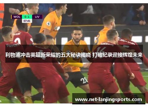 利物浦冲击英超新荣耀的五大秘诀揭晓 打破纪录迎接辉煌未来
