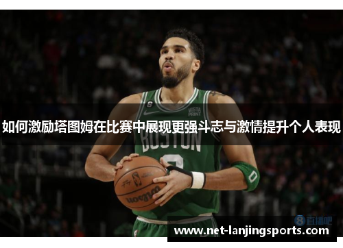 如何激励塔图姆在比赛中展现更强斗志与激情提升个人表现
