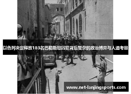 以色列决定释放183名巴勒斯坦囚犯背后复杂的政治博弈与人道考量