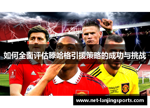 如何全面评估滕哈格引援策略的成功与挑战