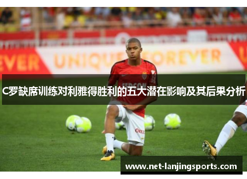 C罗缺席训练对利雅得胜利的五大潜在影响及其后果分析