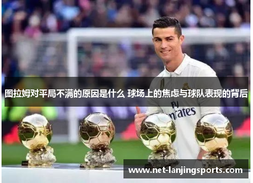 图拉姆对平局不满的原因是什么 球场上的焦虑与球队表现的背后