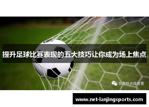 提升足球比赛表现的五大技巧让你成为场上焦点