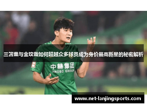 三笘薰与金玟哉如何超越众多球员成为身价最高新星的秘密解析