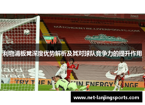 利物浦板凳深度优势解析及其对球队竞争力的提升作用