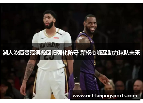 湖人浓眉赞范德彪回归强化防守 新核心崛起助力球队未来