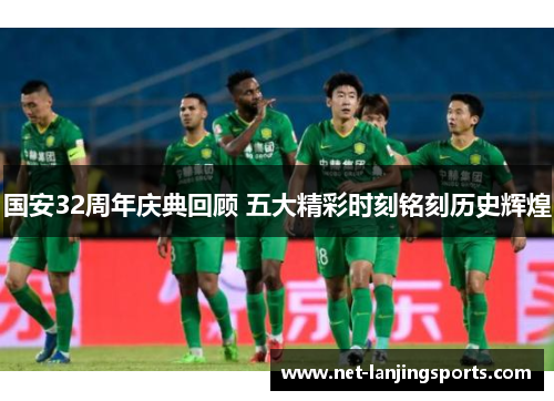 国安32周年庆典回顾 五大精彩时刻铭刻历史辉煌
