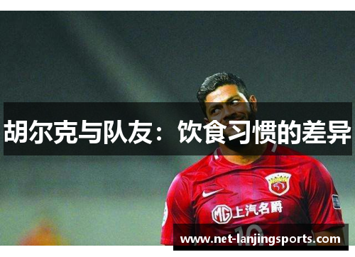 胡尔克与队友：饮食习惯的差异
