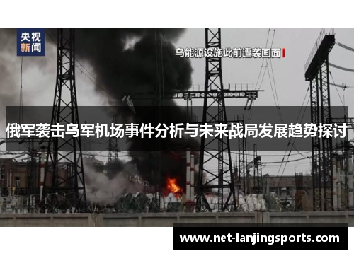 俄军袭击乌军机场事件分析与未来战局发展趋势探讨