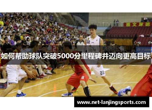 如何帮助球队突破5000分里程碑并迈向更高目标