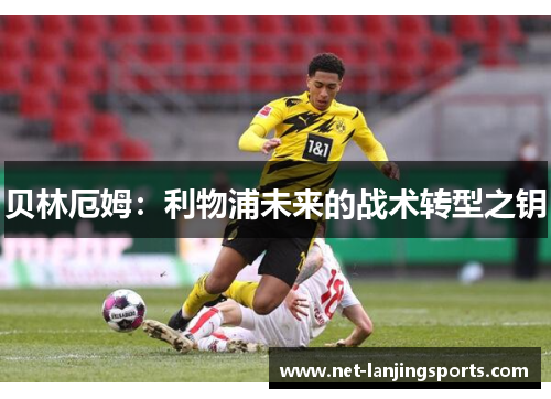 贝林厄姆：利物浦未来的战术转型之钥