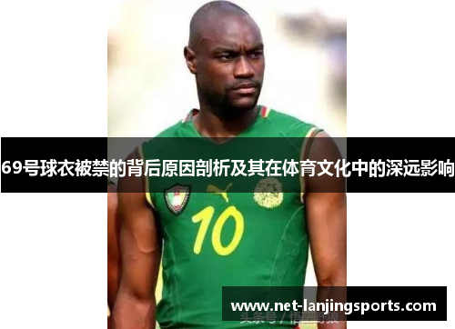 69号球衣被禁的背后原因剖析及其在体育文化中的深远影响