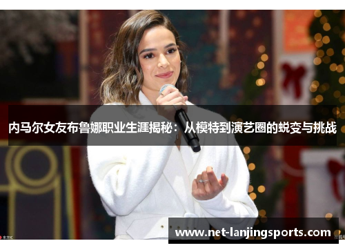 内马尔女友布鲁娜职业生涯揭秘：从模特到演艺圈的蜕变与挑战