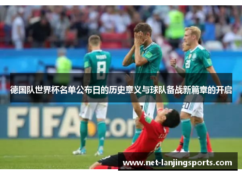 德国队世界杯名单公布日的历史意义与球队备战新篇章的开启