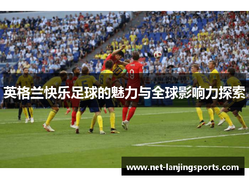 英格兰快乐足球的魅力与全球影响力探索