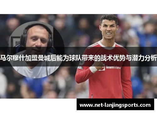 马尔穆什加盟曼城后能为球队带来的战术优势与潜力分析