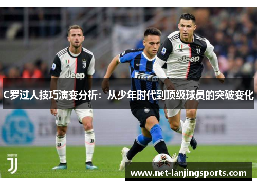 C罗过人技巧演变分析：从少年时代到顶级球员的突破变化