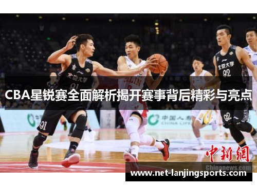 CBA星锐赛全面解析揭开赛事背后精彩与亮点
