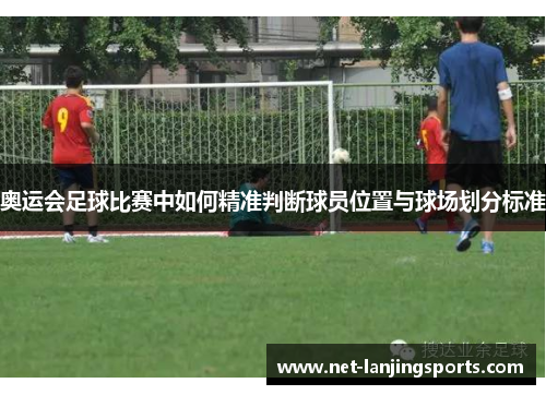 奥运会足球比赛中如何精准判断球员位置与球场划分标准
