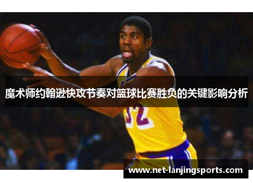 魔术师约翰逊快攻节奏对篮球比赛胜负的关键影响分析