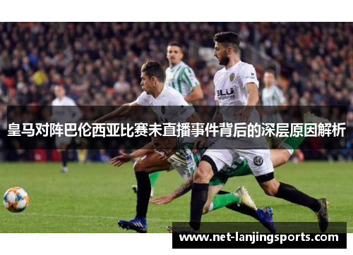 皇马对阵巴伦西亚比赛未直播事件背后的深层原因解析