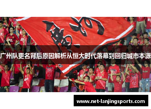 广州队更名背后原因解析从恒大时代落幕到回归城市本源