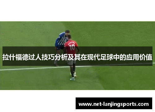 拉什福德过人技巧分析及其在现代足球中的应用价值
